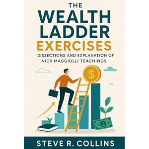 Collins, Steve R. The Wealth Ladder Exercises: Dissections and Explanation of Nick Maggiulli Teachings Collins, Steve R. The Wealth Ladder Exercises: Dissections and Explanation of Nick Maggiulli Teachings