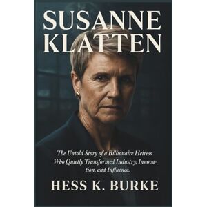 K. Burke, Hess Susanne Klatten: The Untold Story of a Billionaire Heiress Who Quietly Transformed Industry, Innovation, and Influence. (Biographies of German Billionaires) K. Burke, Hess Susanne Klatten: The Untold Story of a Billionaire Heiress Who Quietly Transformed Industry, Innovation, and Influence. (Biographies of German Billionaires)