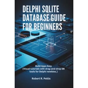 PETTIS, ROBERT R. Delphi SQLite Database Guide for Beginners: Build Apps Easy (Visual tutorials with drag-and-drop DB tools for Delphi newbies.) PETTIS, ROBERT R. Delphi SQLite Database Guide for Beginners: Build Apps Easy (Visual tutorials with drag-and-drop DB tools for Delphi newbies.)
