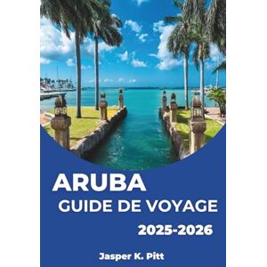 K. Pitt, Jasper ARUBA GUIDE DE VOYAGE 2025-2026: Découvrez la vie des îles des Caraïbes à travers la culture locale. K. Pitt, Jasper ARUBA GUIDE DE VOYAGE 2025-2026: Découvrez la vie des îles des Caraïbes à travers la culture locale.