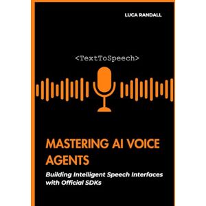 Randall, Luca Mastering AI Voice Agents: Building Intelligent Speech Interfaces with Official SDKs Randall, Luca Mastering AI Voice Agents: Building Intelligent Speech Interfaces with Official SDKs