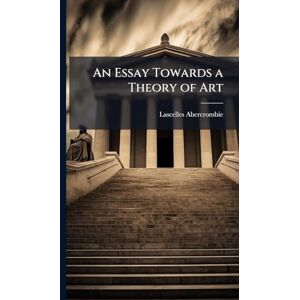 Abercrombie, Lascelles 1881-1938 An Essay Towards a Theory of Art Abercrombie, Lascelles 1881-1938 An Essay Towards a Theory of Art