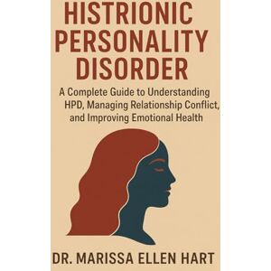 ELLEN HART, DR. MARISSA HISTRIONIC PERSONALITY DISORDER: A Complete Guide to Understanding HPD, Managing Relationship Conflict, and Improving Emotional Health ELLEN HART, DR. MARISSA HISTRIONIC PERSONALITY DISORDER: A Complete Guide to Understanding HPD, Managing Relationship Conflict, and Improving Emotional Health