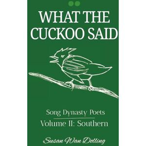 Wan Dolling, Susan What the Cuckoo Said: Song Dynasty Poets Volume 2: Southern Poets: 3 Wan Dolling, Susan What the Cuckoo Said: Song Dynasty Poets Volume 2: Southern Poets: 3