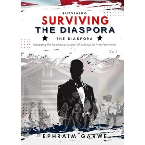 Garwe, Ephraim Surviving The Diaspora: Navigating The Treacherous Journey of Building Life away from Home: A Treacherous Journey of Building A life Away From Home Garwe, Ephraim Surviving The Diaspora: Navigating The Treacherous Journey of Building Life away from Home: A Treacherous Journey of Building A life Away From Home