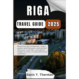 Thornton, Gavin Y. Riga Travel Guide: Experience this destination’s unique wonders with this guide, with detailed itineraries, local tips, and cultural insights to ... (Traveler Stories Travel Guide Series) Thornton, Gavin Y. Riga Travel Guide: Experience this destination’s unique wonders with this guide, with detailed itineraries, local tips, and cultural insights to ... (Traveler Stories Travel Guide Series)