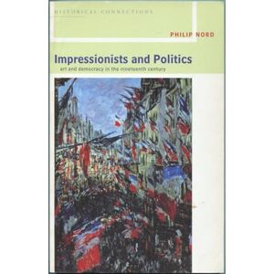 Nord, Philip Impressionists and Politics: Art and Democracy in the Nineteenth Century (Historical Connections) Nord, Philip Impressionists and Politics: Art and Democracy in the Nineteenth Century (Historical Connections)