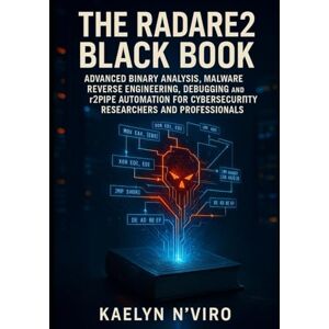N'Viro, Kaelyn THE RADARE2 BLACK BOOK: ADVANCED BINARY ANALYSIS, MALWARE REVERSE ENGINEERING, DEBUGGING AND R2PIPE AUTOMATION FOR CYBERSECURITY RESEARCHERS AND PROFESSIONALS N'Viro, Kaelyn THE RADARE2 BLACK BOOK: ADVANCED BINARY ANALYSIS, MALWARE REVERSE ENGINEERING, DEBUGGING AND R2PIPE AUTOMATION FOR CYBERSECURITY RESEARCHERS AND PROFESSIONALS