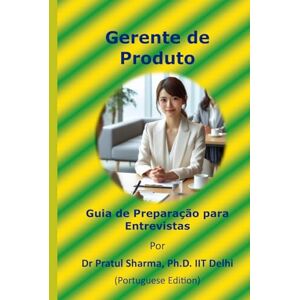 Sharma, Dr Pratul Guia de Preparação para Entrevistas de Gerente de Produto: Portuguese Edition Sharma, Dr Pratul Guia de Preparação para Entrevistas de Gerente de Produto: Portuguese Edition