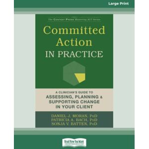 Batten, Daniel J. Moran Committed Action in Practice: A Clinician's Guide to Assessing, Planning, and Supporting Change in Your Client Batten, Daniel J. Moran Committed Action in Practice: A Clinician's Guide to Assessing, Planning, and Supporting Change in Your Client