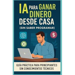 Mora, Carlos IA para Ganar Dinero Desde Casa (sin saber programar): Guía práctica paso a paso con herramientas reales para generar ingresos online con Inteligencia Artificial Mora, Carlos IA para Ganar Dinero Desde Casa (sin saber programar): Guía práctica paso a paso con herramientas reales para generar ingresos online con Inteligencia Artificial
