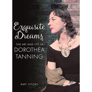 Amy Lyford Exquisite Dreams: The Art and Life of Dorothea Tanning Amy Lyford Exquisite Dreams: The Art and Life of Dorothea Tanning