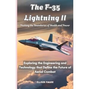 P.Mark, Ellison The F-35 Lightning II:Pushing the Boundaries of Stealth and Power: Exploring the Engineering and Technology that Define the Future of Aerial Combat ... The Evolution of Modern Combat Aircraft) P.Mark, Ellison The F-35 Lightning II:Pushing the Boundaries of Stealth and Power: Exploring the Engineering and Technology that Define the Future of Aerial Combat ... The Evolution of Modern Combat Aircraft)
