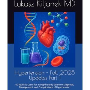 Kiljanek MD, Lukasz Hypertension Fall 2025 Updates Part 1: 60 Realistic Cases for In-Depth Study Guide on Diagnosis, Management, and Complications of Hypertension (Be as Smart as AIs! (www.EndlessMedical.Academy)) Kiljanek MD, Lukasz Hypertension Fall 2025 Updates Part 1: 60 Realistic Cases for In-Depth Study Guide on Diagnosis, Management, and Complications of Hypertension (Be as Smart as AIs! (www.EndlessMedical.Academy))