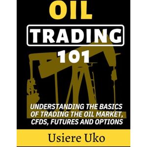 Uko, Usiere Oil Trading 101: Understanding the Basics of Trading the Oil Market, CFDs, Futures and Options (Commodities Trading for Beginners) Uko, Usiere Oil Trading 101: Understanding the Basics of Trading the Oil Market, CFDs, Futures and Options (Commodities Trading for Beginners)