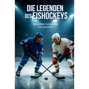 Page, A.L. Die Legenden des Eishockeys: Die größten Hockeyspieler der Geschichte Page, A.L. Die Legenden des Eishockeys: Die größten Hockeyspieler der Geschichte