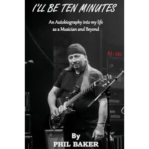 Baker, Phil I'll Be 10 Minutes: An Autobiography into my life as a Musician and Beyond Baker, Phil I'll Be 10 Minutes: An Autobiography into my life as a Musician and Beyond