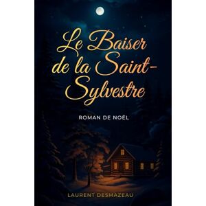Desmazeau, Laurent LE BAISER DE LA SAINT-SYLVESTRE: Et si une simple rencontre pouvait tout changer ? Desmazeau, Laurent LE BAISER DE LA SAINT-SYLVESTRE: Et si une simple rencontre pouvait tout changer ?