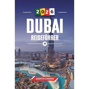 CHANG, JUDITH DUBAI REISEFÜHRER 2026: Entdecken Sie versteckte Schätze, historische Sehenswürdigkeiten, Reisetipps und unvergessliche Urlaubserlebnisse CHANG, JUDITH DUBAI REISEFÜHRER 2026: Entdecken Sie versteckte Schätze, historische Sehenswürdigkeiten, Reisetipps und unvergessliche Urlaubserlebnisse