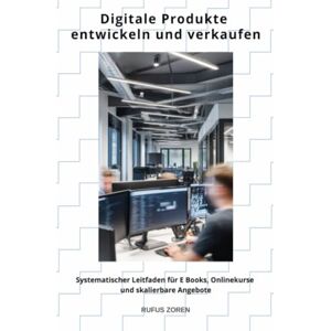 Zoren, Rufus Digitale Produkte entwickeln und verkaufen: Systematischer Leitfaden für E Books, Onlinekurse und skalierbare Angebote Zoren, Rufus Digitale Produkte entwickeln und verkaufen: Systematischer Leitfaden für E Books, Onlinekurse und skalierbare Angebote
