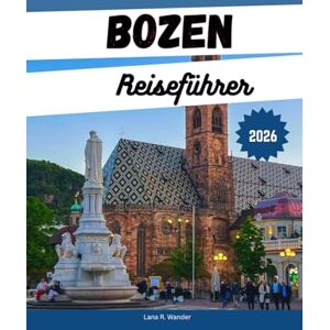 Wander, Lana R. Bozen Reiseführer 2026: Entdecken Sie die besten Aktivitäten, Wanderrouten in den Dolomiten, Reiseplaner, Unterkünfte, Restaurants und erkunden Sie Südtirol Wander, Lana R. Bozen Reiseführer 2026: Entdecken Sie die besten Aktivitäten, Wanderrouten in den Dolomiten, Reiseplaner, Unterkünfte, Restaurants und erkunden Sie Südtirol