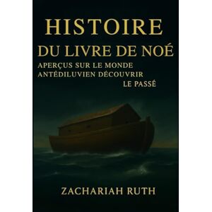 Ruth, Zachariah HISTOIRE DU LIVRE DE NOÉ: Aperçus sur le monde antédiluvien Découvrir le passé Ruth, Zachariah HISTOIRE DU LIVRE DE NOÉ: Aperçus sur le monde antédiluvien Découvrir le passé