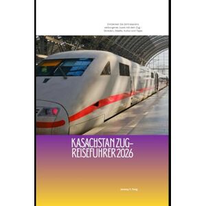 Feng, Jeremy Y. Kasachstan Zug-Reiseführer 2026: Entdecken Sie Zentralasiens verborgenes Juwel mit dem Zug – Strecken, Städte, Kultur und Tipps (Railway Journeys: The 2026 Train Travel Guide Collection) Feng, Jeremy Y. Kasachstan Zug-Reiseführer 2026: Entdecken Sie Zentralasiens verborgenes Juwel mit dem Zug – Strecken, Städte, Kultur und Tipps (Railway Journeys: The 2026 Train Travel Guide Collection)