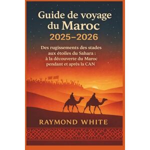 White, Raymond Guide de voyage du Maroc 2025–2026: Des rugissements des stades aux étoiles du Sahara : à la découverte du Maroc pendant et après la CAN. White, Raymond Guide de voyage du Maroc 2025–2026: Des rugissements des stades aux étoiles du Sahara : à la découverte du Maroc pendant et après la CAN.