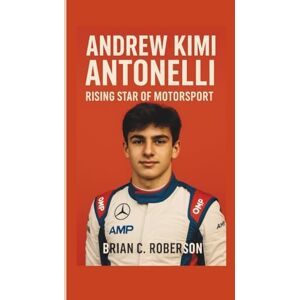 C. Roberson, Brian ANDREW KIMI ANTONELLI: Rising Star of Motorsport C. Roberson, Brian ANDREW KIMI ANTONELLI: Rising Star of Motorsport
