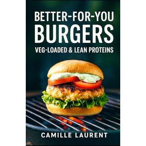 laurent, camille Better-For-You Burgers — Veg-Loaded & Lean Proteins: 60 healthy burger recipes with crispy tips: veggie-forward, lean proteins, light sauces, easy weeknights, meal-prep, and grill-friendly ideas laurent, camille Better-For-You Burgers — Veg-Loaded & Lean Proteins: 60 healthy burger recipes with crispy tips: veggie-forward, lean proteins, light sauces, easy weeknights, meal-prep, and grill-friendly ideas