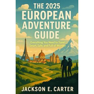 Jackson The 2025 European Adventure Guide: Everything You Need to Travel Smart, Safe, and Full of Wonder Jackson The 2025 European Adventure Guide: Everything You Need to Travel Smart, Safe, and Full of Wonder