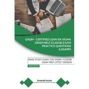 Books, Emerald GAQM CERTIFIED LEAN SIX SIGMA GREEN BELT (CLSSGB) Exam Practice Questions and Dumps: Exam Study Guide for GAQM (CLSSGB) Exam Prep LATEST VERSION Books, Emerald GAQM CERTIFIED LEAN SIX SIGMA GREEN BELT (CLSSGB) Exam Practice Questions and Dumps: Exam Study Guide for GAQM (CLSSGB) Exam Prep LATEST VERSION