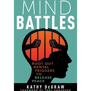 Kathy Degraw Mind Battles: Root Out Mental Triggers to Release Peace Kathy Degraw Mind Battles: Root Out Mental Triggers to Release Peace