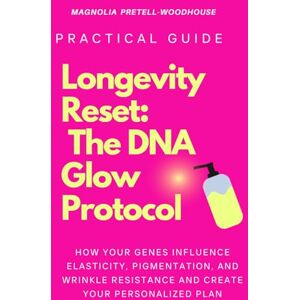 Pretell-Woodhouse, Magnolia Longevity Reset: The DNA Glow Protocol: How Your Genes Influence Elasticity, Pigmentation, and Wrinkle Resistance And Create Your Personalized Plan Pretell-Woodhouse, Magnolia Longevity Reset: The DNA Glow Protocol: How Your Genes Influence Elasticity, Pigmentation, and Wrinkle Resistance And Create Your Personalized Plan