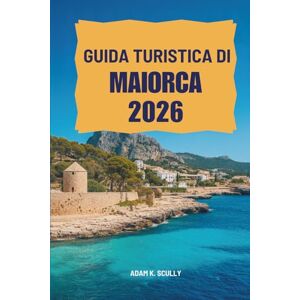 Scully, Adam K. GUIDA TURISTICA DI MAIORCA 2026: Scopri i paesaggi mozzafiato e la vivace cultura della Spagna Scully, Adam K. GUIDA TURISTICA DI MAIORCA 2026: Scopri i paesaggi mozzafiato e la vivace cultura della Spagna