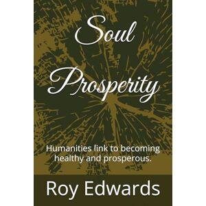 Edwards, Mr Roy Soul Prosperity: Humanities link to becoming healthy and prosperous. Edwards, Mr Roy Soul Prosperity: Humanities link to becoming healthy and prosperous.