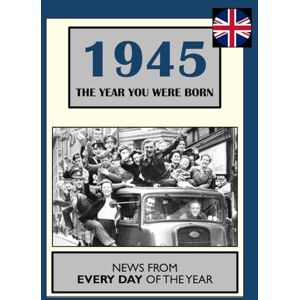 Dean, William 1945 The Year You Were Born: UK and World News From Every Day Of The Year. A Birthday Gift Book For Men And Women Dean, William 1945 The Year You Were Born: UK and World News From Every Day Of The Year. A Birthday Gift Book For Men And Women