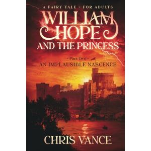 VANCE, CHRIS William Hope and The Princess Part Two An Implausible Nascence: An epic fantasy adventure story: 2 VANCE, CHRIS William Hope and The Princess Part Two An Implausible Nascence: An epic fantasy adventure story: 2