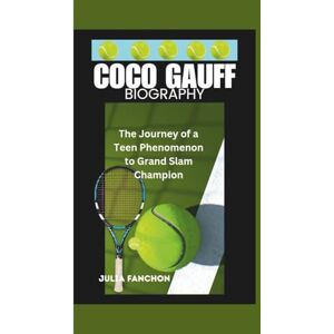 Fanchon, Julia COCO GAUFF BIOGRAPHY: The Journey of a Teen Phenomenon to Grand Slam Champion Fanchon, Julia COCO GAUFF BIOGRAPHY: The Journey of a Teen Phenomenon to Grand Slam Champion