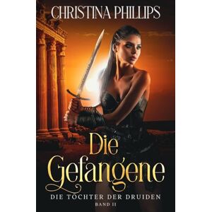 Philips Die Gefangene: Eine historische Fantasy-Romanze voller Leidenschaft und Gefahr (Die Töchter der Druiden) Philips Die Gefangene: Eine historische Fantasy-Romanze voller Leidenschaft und Gefahr (Die Töchter der Druiden)