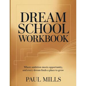 Mills, Paul Dream School Workbook: Where ambition meets opportunity, and every dream finds a place to grow Mills, Paul Dream School Workbook: Where ambition meets opportunity, and every dream finds a place to grow