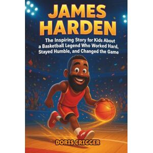 Crigger, Doris James Harden Biography: The Inspiring Story for Kids About a Basketball Legend Who Worked Hard, Stayed Humble, and Changed the Game Crigger, Doris James Harden Biography: The Inspiring Story for Kids About a Basketball Legend Who Worked Hard, Stayed Humble, and Changed the Game