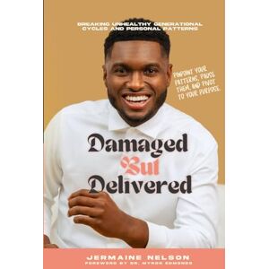Nelson, Jermaine Damaged But Delivered: Breaking Unhealthy Generational Cycles and Personal Patterns Nelson, Jermaine Damaged But Delivered: Breaking Unhealthy Generational Cycles and Personal Patterns