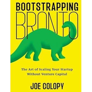 Colopy, Joe Bootstrapping Bronto: The Art of Scaling Your Startup Without Venture Capital Colopy, Joe Bootstrapping Bronto: The Art of Scaling Your Startup Without Venture Capital