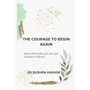 Bushra hashim The courage to begin again: When life breaks you, but you choose to rebuild Bushra hashim The courage to begin again: When life breaks you, but you choose to rebuild