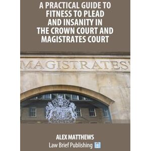 Matthews, Alex A Practical Guide to Fitness to Plead and Insanity in the Crown Court and Magistrates Court Matthews, Alex A Practical Guide to Fitness to Plead and Insanity in the Crown Court and Magistrates Court
