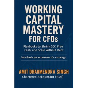 SINGH, AMIT DHARMENDRA Working Capital Mastery for CFOs: Playbooks to Shrink CCC, Free Cash, and Scale Without Debt SINGH, AMIT DHARMENDRA Working Capital Mastery for CFOs: Playbooks to Shrink CCC, Free Cash, and Scale Without Debt