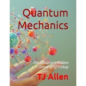 Allen, TJ Quantum Mechanics: The Universe's Hidden Game of 52 Pickup: 25 (The Science of Everything) Allen, TJ Quantum Mechanics: The Universe's Hidden Game of 52 Pickup: 25 (The Science of Everything)
