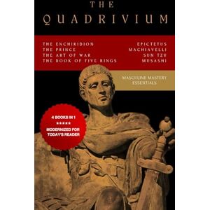 Machiavelli, Niccolò The Quadrivium (Four Pillars of Masculine Mastery): Includes The Enchiridion, The Prince, The Art of War, The Book of Five Rings Machiavelli, Niccolò The Quadrivium (Four Pillars of Masculine Mastery): Includes The Enchiridion, The Prince, The Art of War, The Book of Five Rings