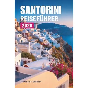 Buckner, Hortencia T. SANTORINI REISEFÜHRER 2026: Eine Reise durch die Schönheit und das Licht von Griechenlands Kykladenjuwel Buckner, Hortencia T. SANTORINI REISEFÜHRER 2026: Eine Reise durch die Schönheit und das Licht von Griechenlands Kykladenjuwel